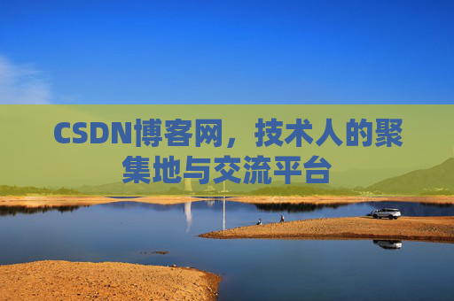 CSDN博客网，技术人的聚集地与交流平台